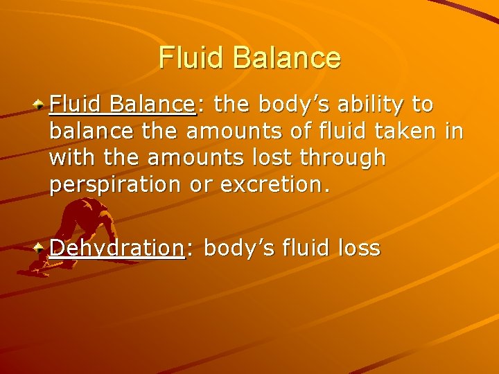 Fluid Balance: the body’s ability to balance the amounts of fluid taken in with