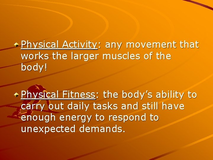 Physical Activity: any movement that works the larger muscles of the body! Physical Fitness: