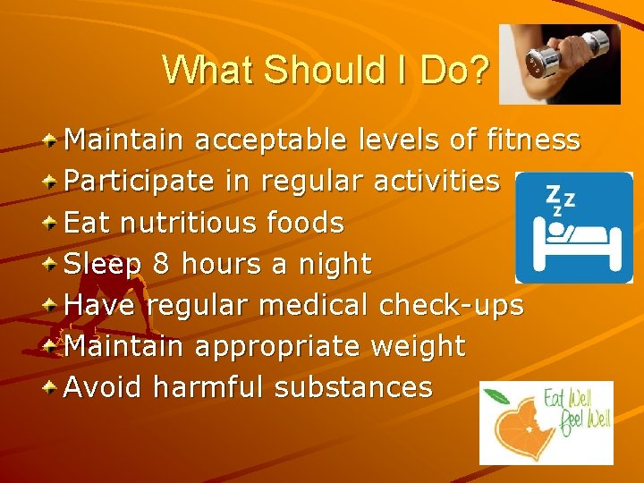 What Should I Do? Maintain acceptable levels of fitness Participate in regular activities Eat