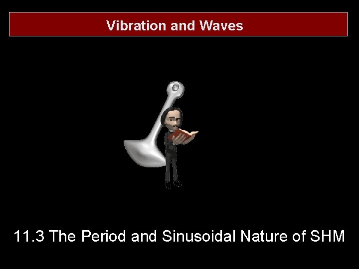 Vibration and Waves 11. 3 The Period and Sinusoidal Nature of SHM 