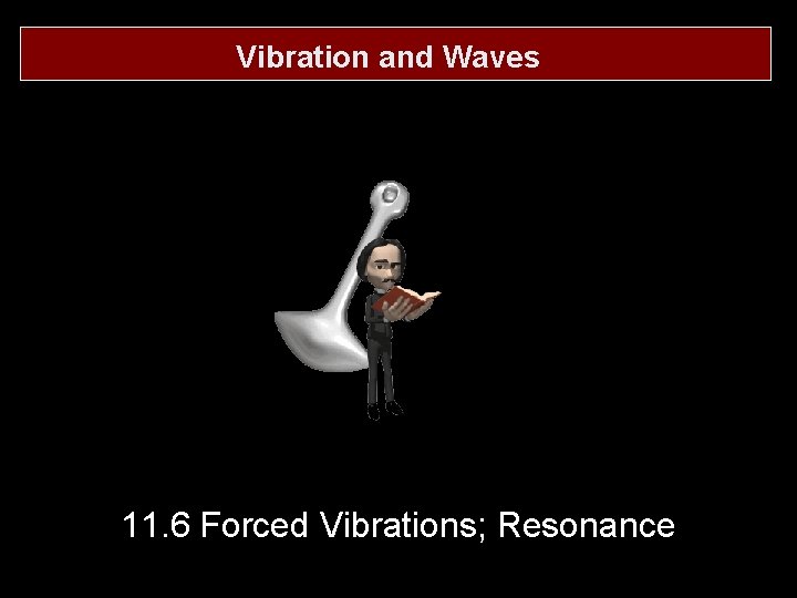 Vibration and Waves 11. 6 Forced Vibrations; Resonance 