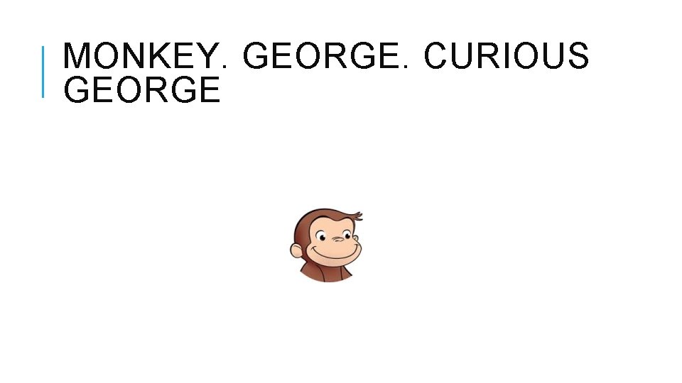 MONKEY. GEORGE. CURIOUS GEORGE 