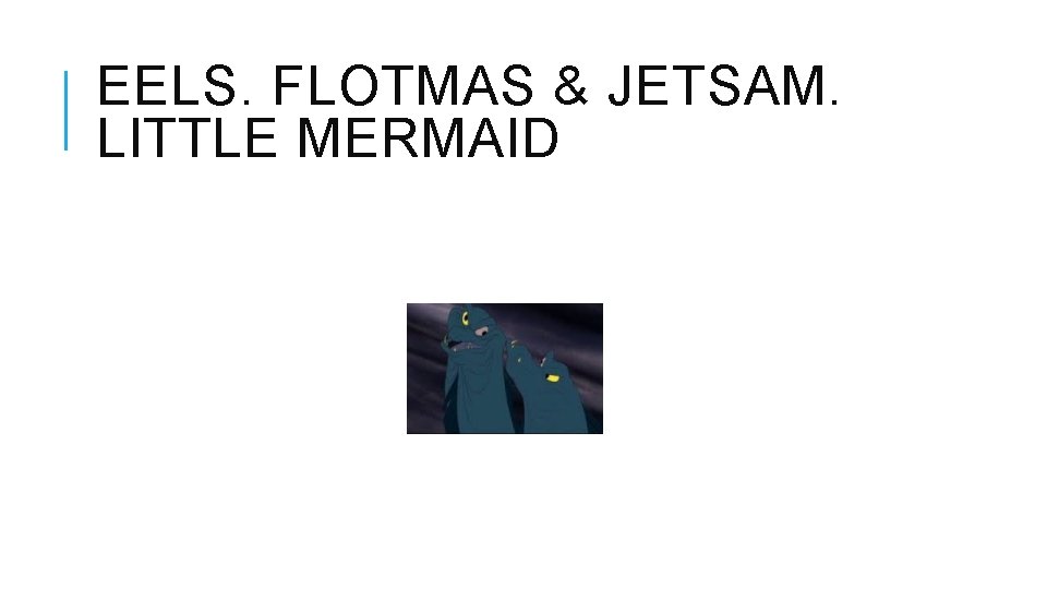 EELS. FLOTMAS & JETSAM. LITTLE MERMAID 