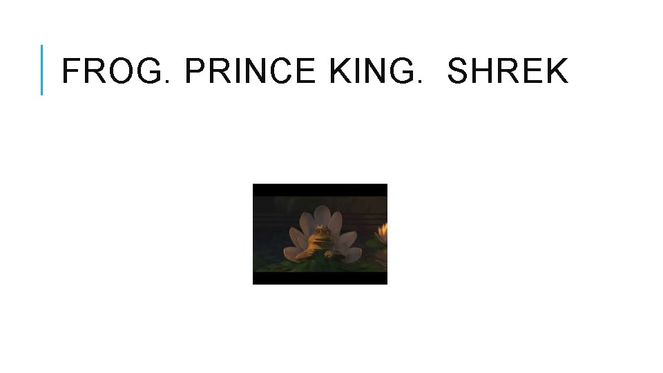 FROG. PRINCE KING. SHREK 