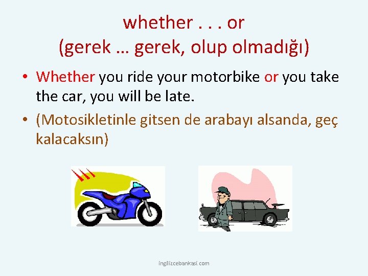 whether. . . or (gerek … gerek, olup olmadığı) • Whether you ride your