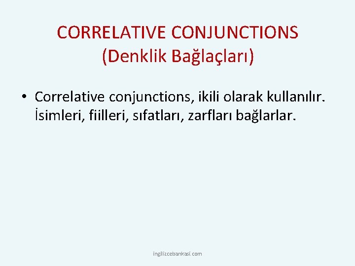 CORRELATIVE CONJUNCTIONS (Denklik Bağlaçları) • Correlative conjunctions, ikili olarak kullanılır. İsimleri, fiilleri, sıfatları, zarfları