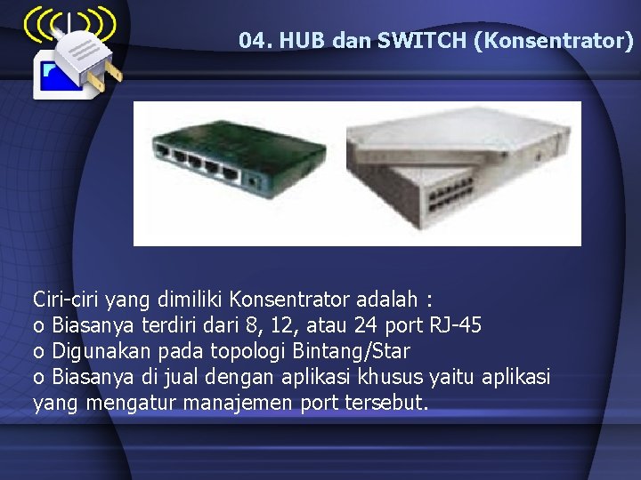 04. HUB dan SWITCH (Konsentrator) Ciri-ciri yang dimiliki Konsentrator adalah : o Biasanya terdiri