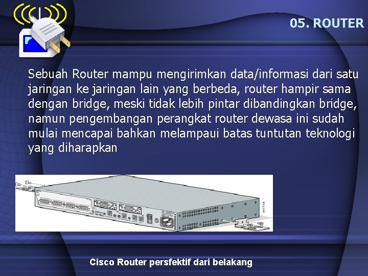 05. ROUTER Sebuah Router mampu mengirimkan data/informasi dari satu jaringan ke jaringan lain yang