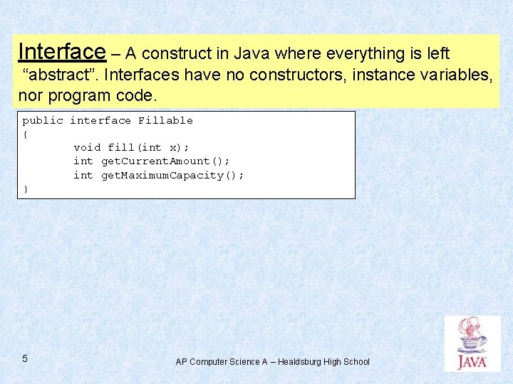 Interface – A construct in Java where everything is left “abstract”. Interfaces have no