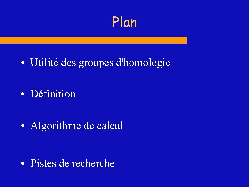 Plan • Utilité des groupes d'homologie • Définition • Algorithme de calcul • Pistes