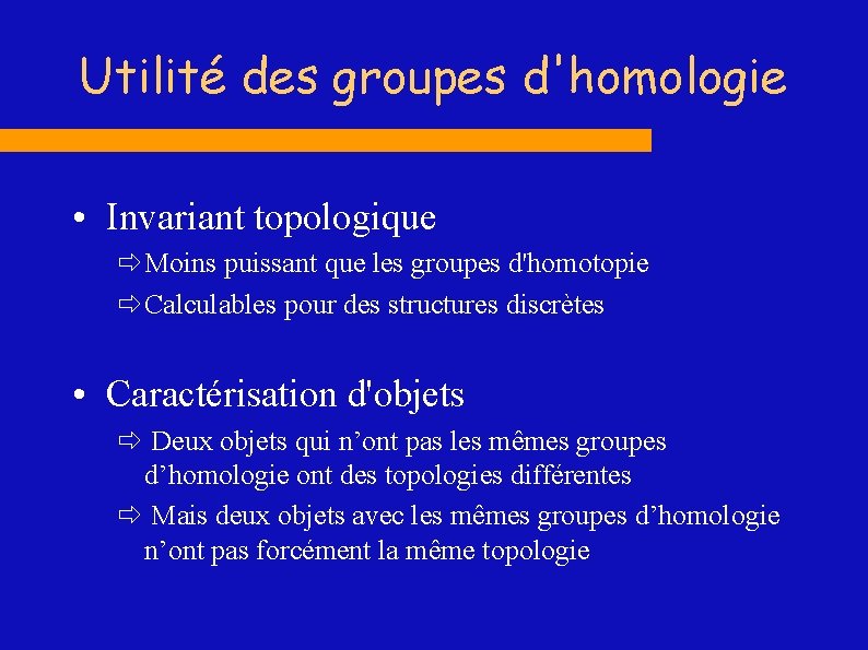Utilité des groupes d'homologie • Invariant topologique ð Moins puissant que les groupes d'homotopie