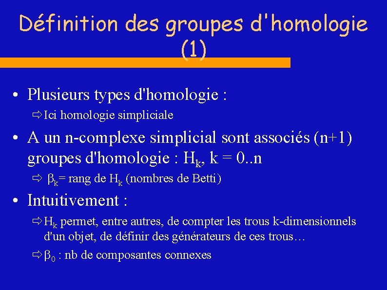 Définition des groupes d'homologie (1) • Plusieurs types d'homologie : ð Ici homologie simpliciale