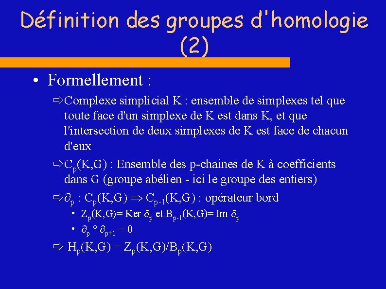 Définition des groupes d'homologie (2) • Formellement : ð Complexe simplicial K : ensemble