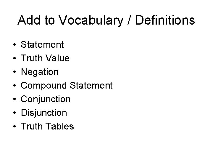 Add to Vocabulary / Definitions • • Statement Truth Value Negation Compound Statement Conjunction