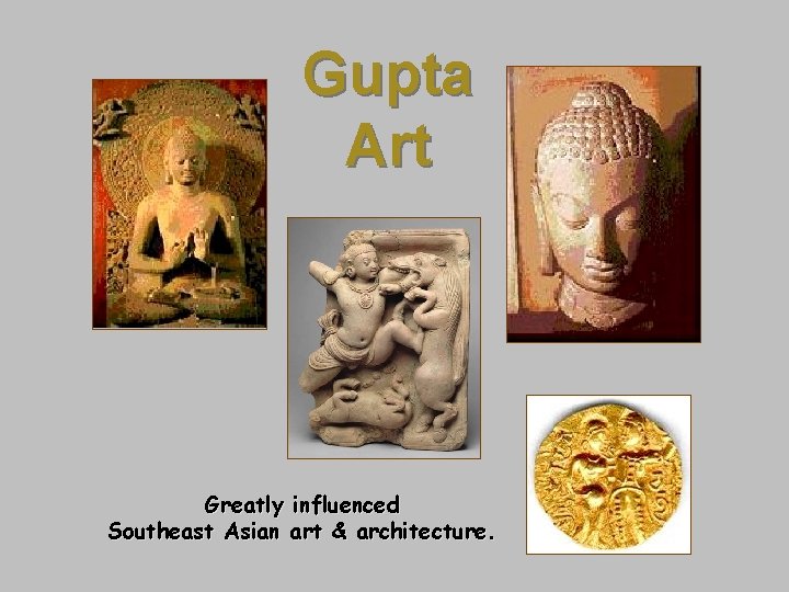 Gupta Art Greatly influenced Southeast Asian art & architecture. 