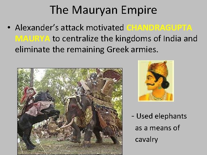 The Mauryan Empire • Alexander’s attack motivated CHANDRAGUPTA MAURYA to centralize the kingdoms of