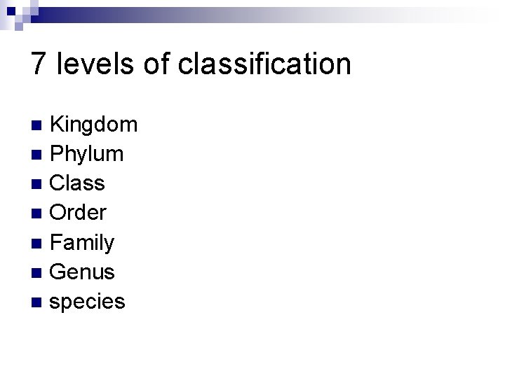 7 levels of classification Kingdom n Phylum n Class n Order n Family n