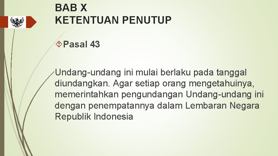 BAB X KETENTUAN PENUTUP Pasal 43 Undang-undang ini mulai berlaku pada tanggal diundangkan. Agar