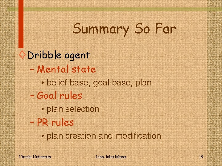 Summary So Far ◊ Dribble agent – Mental state • belief base, goal base,