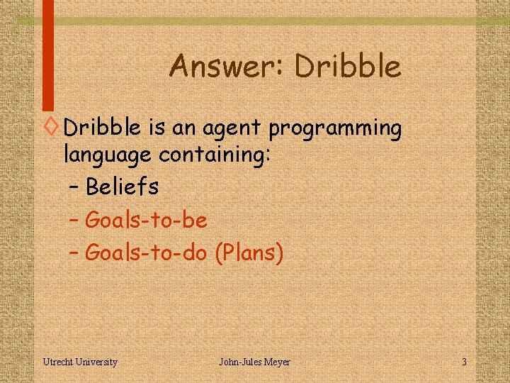 Answer: Dribble ◊ Dribble is an agent programming language containing: – Beliefs – Goals-to-be