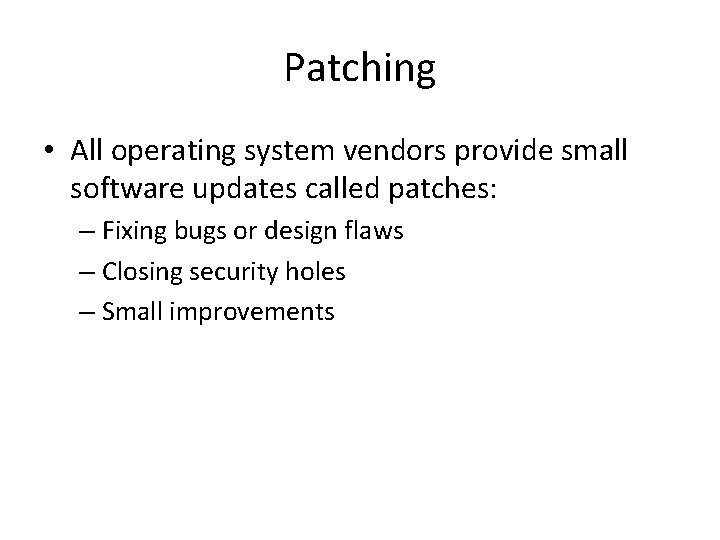 Patching • All operating system vendors provide small software updates called patches: – Fixing