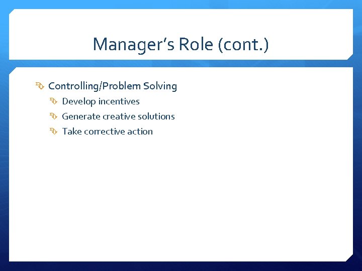 Manager’s Role (cont. ) Controlling/Problem Solving Develop incentives Generate creative solutions Take corrective action