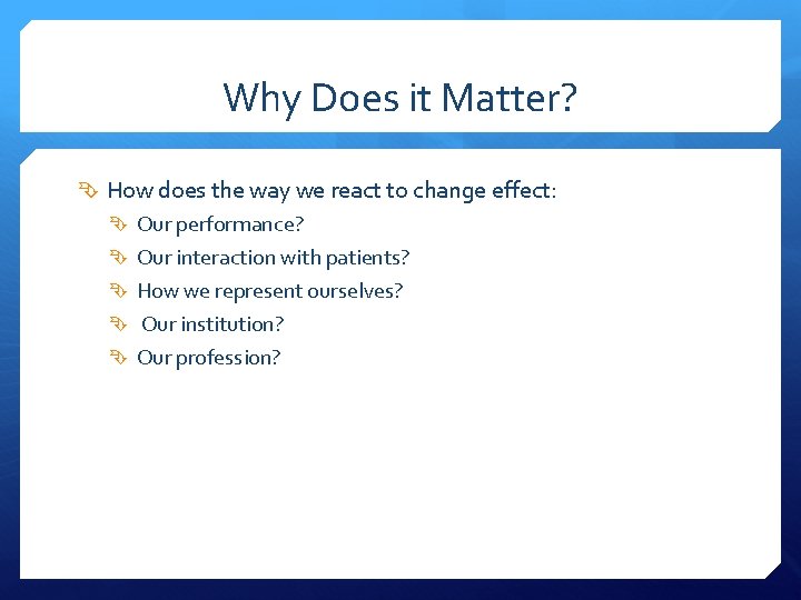 Why Does it Matter? How does the way we react to change effect: Our