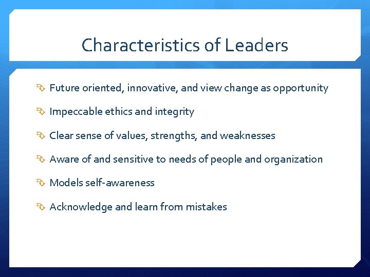 Characteristics of Leaders Future oriented, innovative, and view change as opportunity Impeccable ethics and