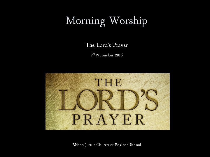 Morning Worship The Lord’s Prayer 7 th November 2016 Bishop Justus Church of England