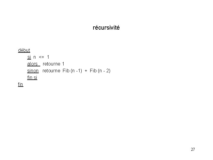 récursivité début si n <= 1 alors retourne 1 sinon retourne Fib (n -1)
