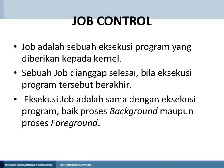 JOB CONTROL • Job adalah sebuah eksekusi program yang diberikan kepada kernel. • Sebuah