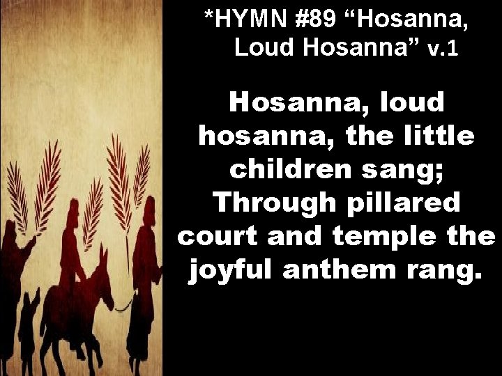 *HYMN #89 “Hosanna, Loud Hosanna” v. 1 Hosanna, loud hosanna, the little children sang;