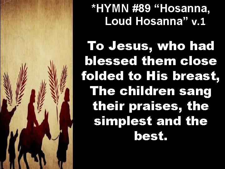 *HYMN #89 “Hosanna, Loud Hosanna” v. 1 To Jesus, who had blessed them close