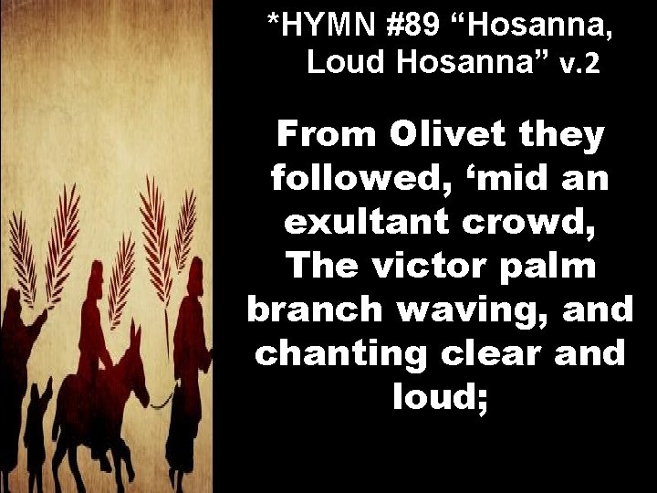 *HYMN #89 “Hosanna, Loud Hosanna” v. 2 From Olivet they followed, ‘mid an exultant