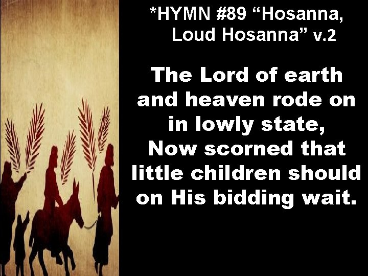 *HYMN #89 “Hosanna, Loud Hosanna” v. 2 The Lord of earth and heaven rode