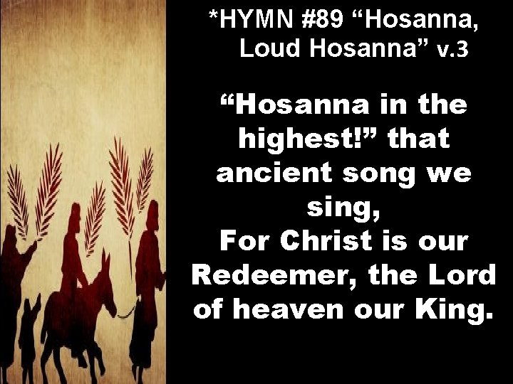 *HYMN #89 “Hosanna, Loud Hosanna” v. 3 “Hosanna in the highest!” that ancient song