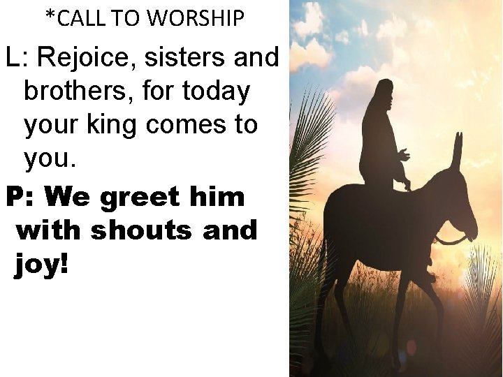 *CALL TO WORSHIP L: Rejoice, sisters and brothers, for today your king comes to