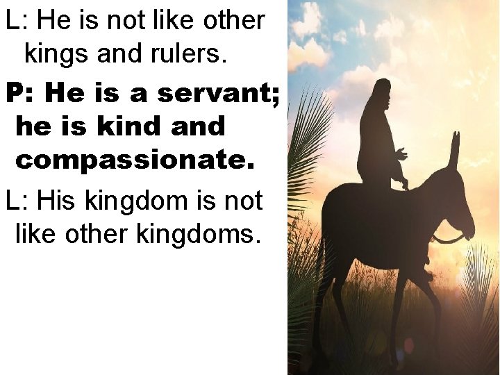 L: He is not like other kings and rulers. P: He is a servant;