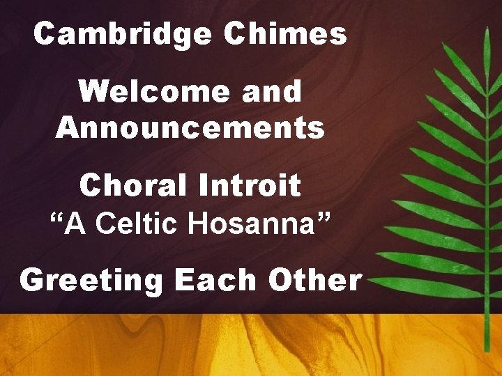 Cambridge Chimes Welcome and Announcements Choral Introit “A Celtic Hosanna” Greeting Each Other 