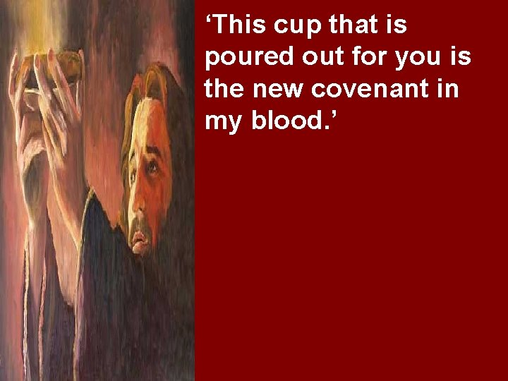 ‘This cup that is poured out for you is the new covenant in my