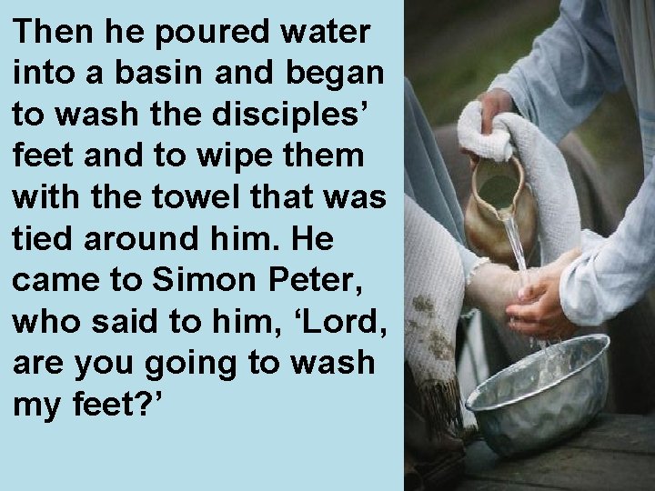 Then he poured water into a basin and began to wash the disciples’ feet