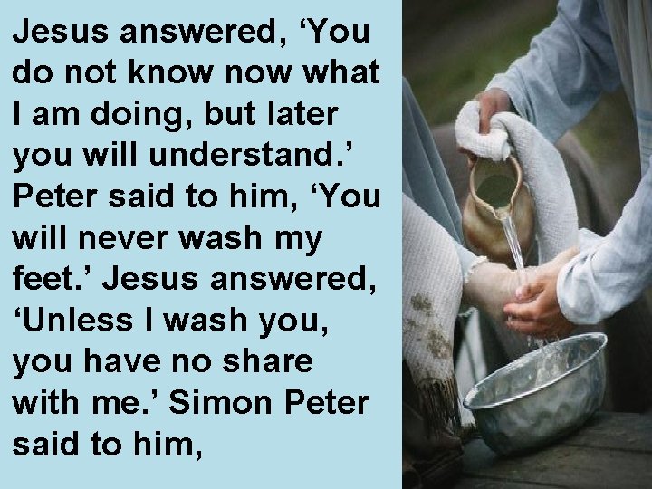 Jesus answered, ‘You do not know what I am doing, but later you will