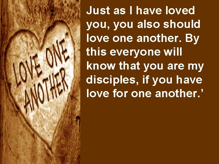 Just as I have loved you, you also should love one another. By this