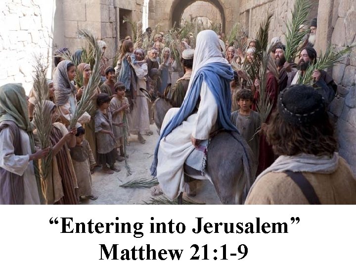 “Entering into Jerusalem” Matthew 21: 1 -9 