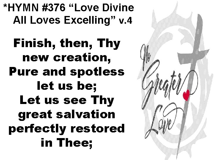 *HYMN #376 “Love Divine All Loves Excelling” v. 4 Finish, then, Thy new creation,