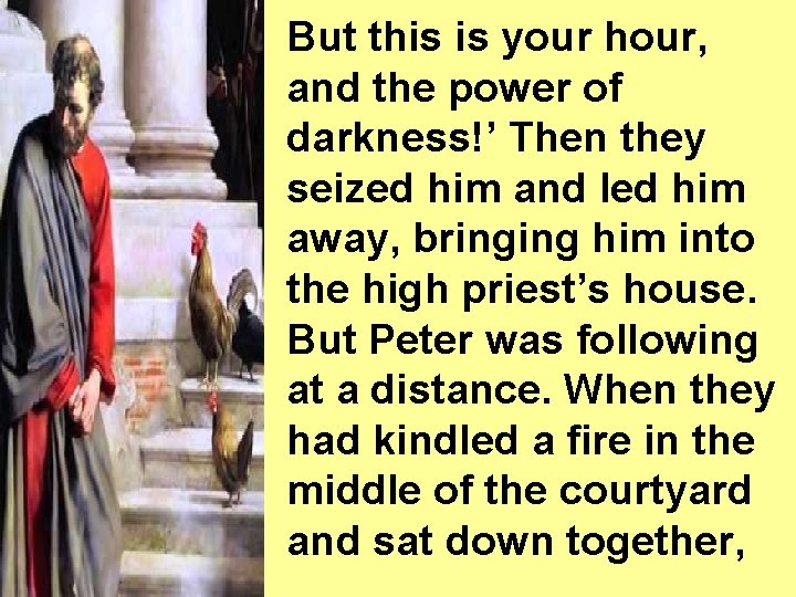 But this is your hour, and the power of darkness!’ Then they seized him