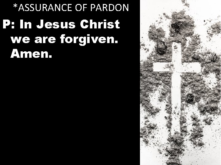 *ASSURANCE OF PARDON P: In Jesus Christ we are forgiven. Amen. 