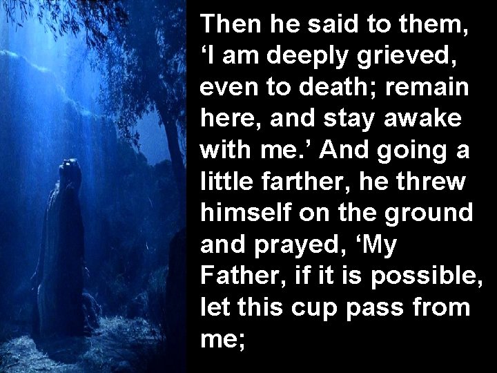 Then he said to them, ‘I am deeply grieved, even to death; remain here,