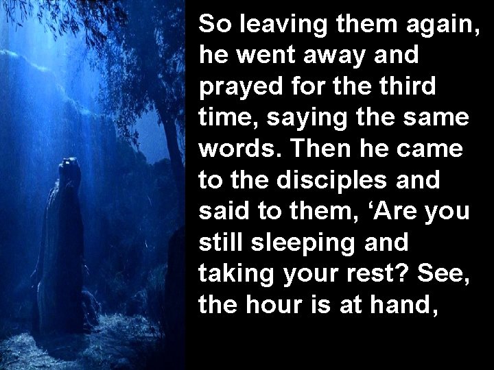 So leaving them again, he went away and prayed for the third time, saying