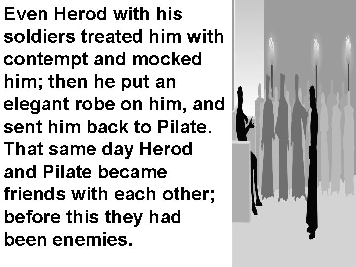 Even Herod with his soldiers treated him with contempt and mocked him; then he